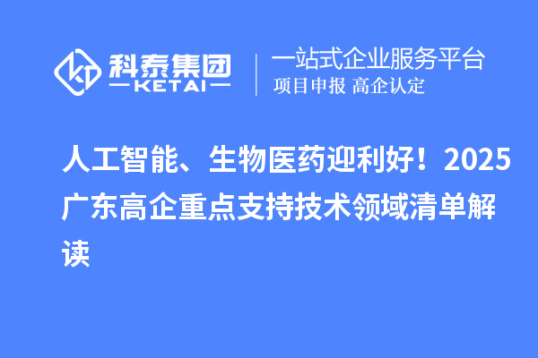 人工智能、生物醫藥迎利好！2025廣東高企重點支持技術領域清單解讀